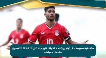 «تغطية سريعة» 7 أخبار رياضة لا تفوتك اليوم الإثنين 11 8 2025 تفصيل مفصل ومباشر